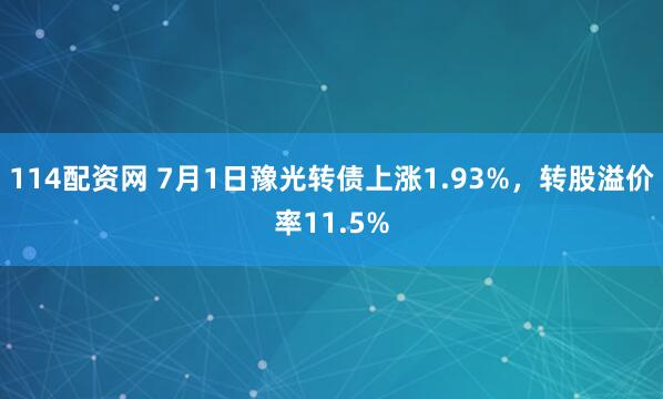 114配资网 7月1日豫光转债上涨1.93%，转股溢价率11.5%