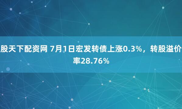 股天下配资网 7月1日宏发转债上涨0.3%，转股溢价率28.76%