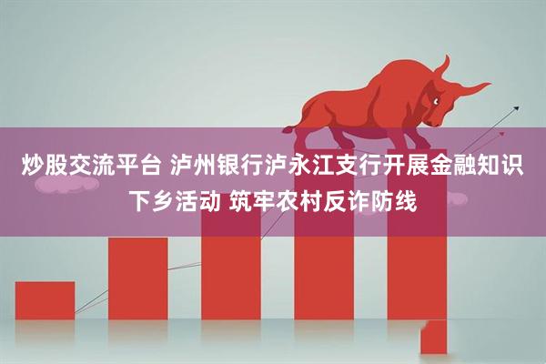 炒股交流平台 泸州银行泸永江支行开展金融知识下乡活动 筑牢农村反诈防线