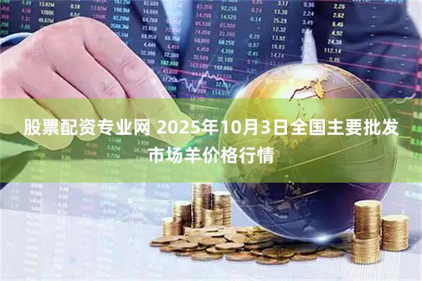 股票配资专业网 2025年10月3日全国主要批发市场羊价格行情