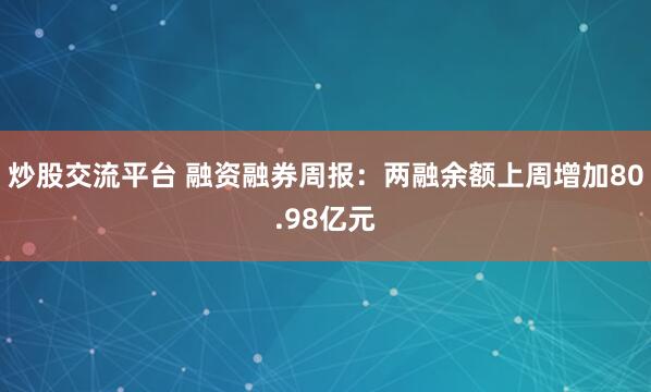 炒股交流平台 融资融券周报：两融余额上周增加80.98亿元